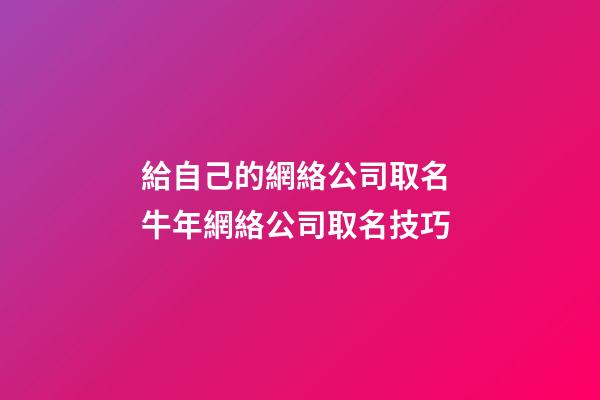 給自己的網絡公司取名 牛年網絡公司取名技巧-第1張-公司起名-玄機派
